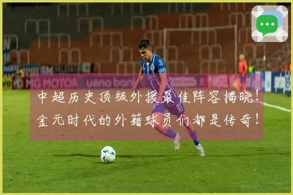 中超历史顶级外援最佳阵容揭晓！金元时代的外籍球员们都是传奇！
