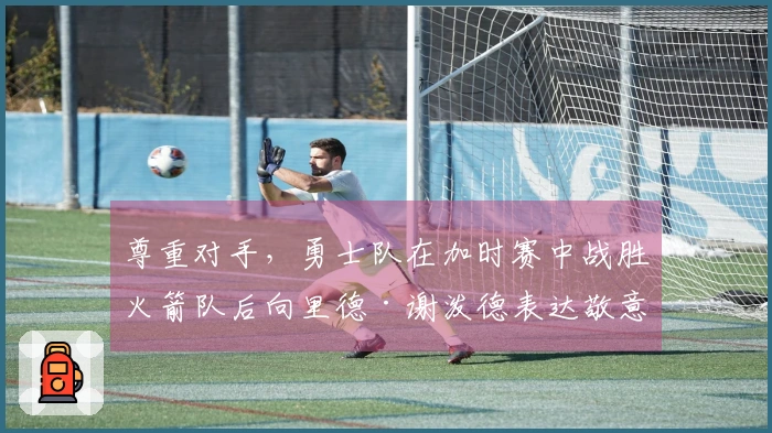 尊重对手，勇士队在加时赛中战胜火箭队后向里德·谢泼德表达敬意