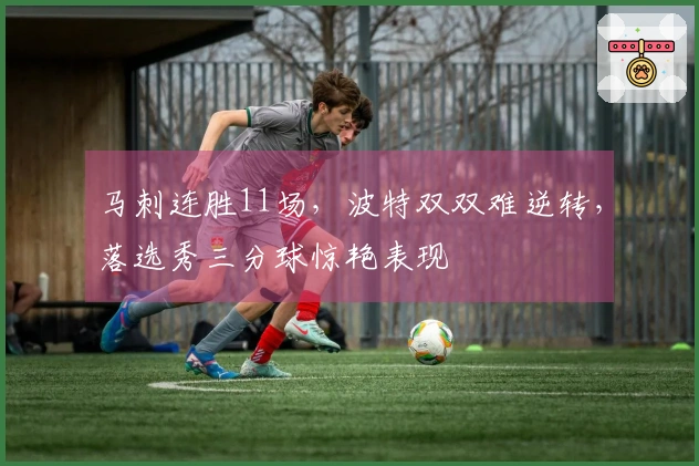 马刺连胜11场，波特双双难逆转，落选秀三分球惊艳表现