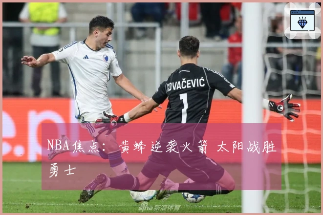 NBA焦点：黄蜂逆袭火箭 太阳战胜勇士
