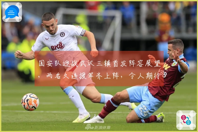 国安队迎战武汉三镇首发阵容展望，两名久违援军齐上阵，令人期待