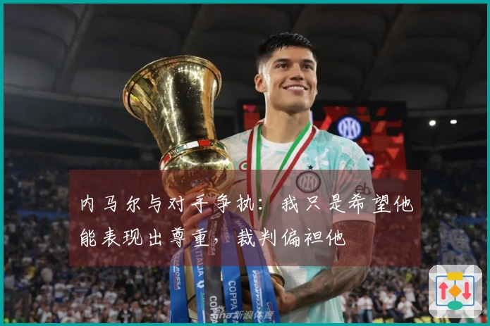 内马尔与对手争执：我只是希望他能表现出尊重，裁判偏袒他