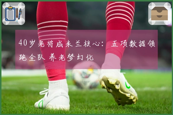 40岁老将成米兰核心：五项数据领跑全队 养老梦幻化