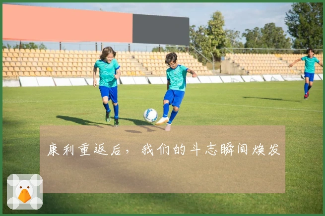 康利重返后，我们的斗志瞬间焕发